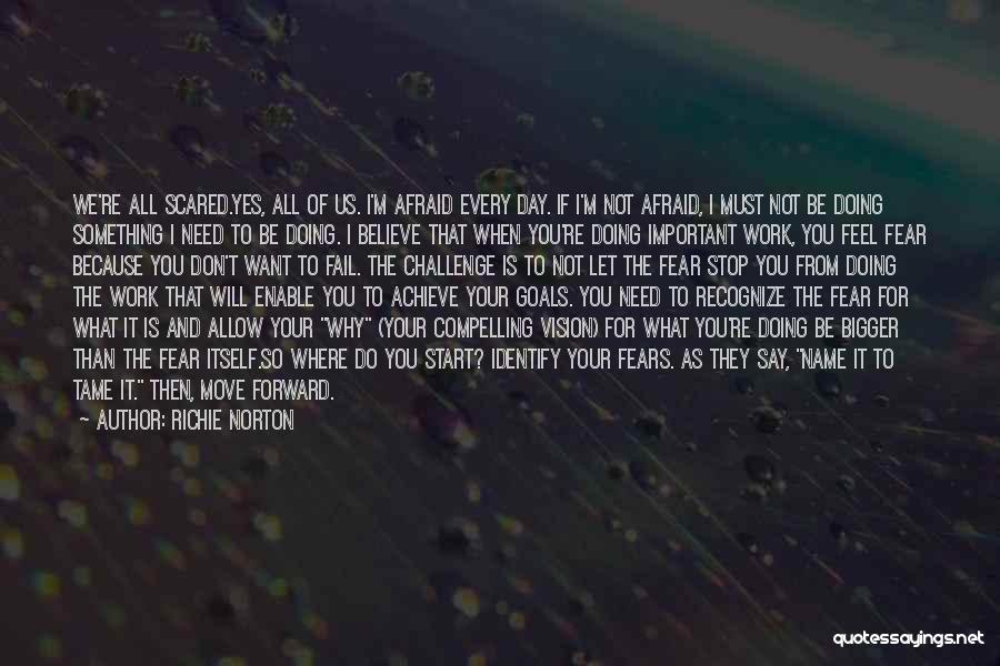 Richie Norton Quotes: We're All Scared.yes, All Of Us. I'm Afraid Every Day. If I'm Not Afraid, I Must Not Be Doing Something