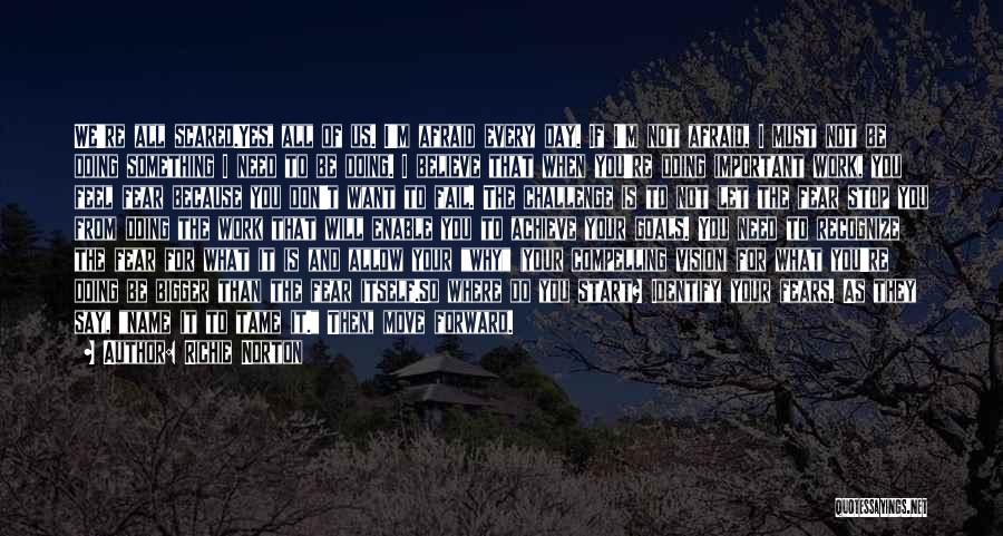 Richie Norton Quotes: We're All Scared.yes, All Of Us. I'm Afraid Every Day. If I'm Not Afraid, I Must Not Be Doing Something
