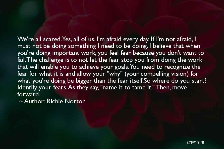 Richie Norton Quotes: We're All Scared.yes, All Of Us. I'm Afraid Every Day. If I'm Not Afraid, I Must Not Be Doing Something