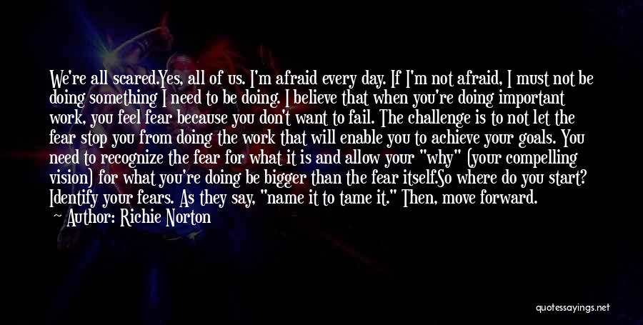 Richie Norton Quotes: We're All Scared.yes, All Of Us. I'm Afraid Every Day. If I'm Not Afraid, I Must Not Be Doing Something