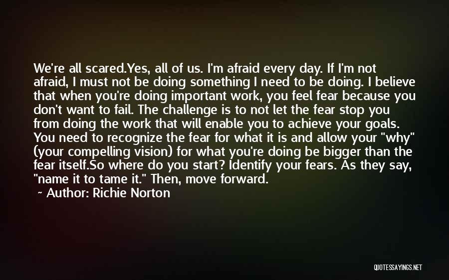 Richie Norton Quotes: We're All Scared.yes, All Of Us. I'm Afraid Every Day. If I'm Not Afraid, I Must Not Be Doing Something