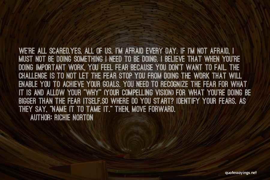 Richie Norton Quotes: We're All Scared.yes, All Of Us. I'm Afraid Every Day. If I'm Not Afraid, I Must Not Be Doing Something