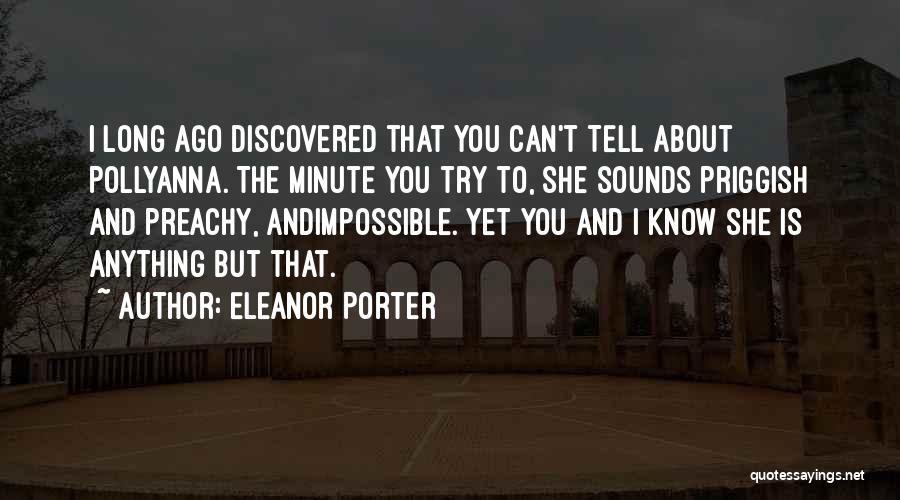 Eleanor Porter Quotes: I Long Ago Discovered That You Can't Tell About Pollyanna. The Minute You Try To, She Sounds Priggish And Preachy,