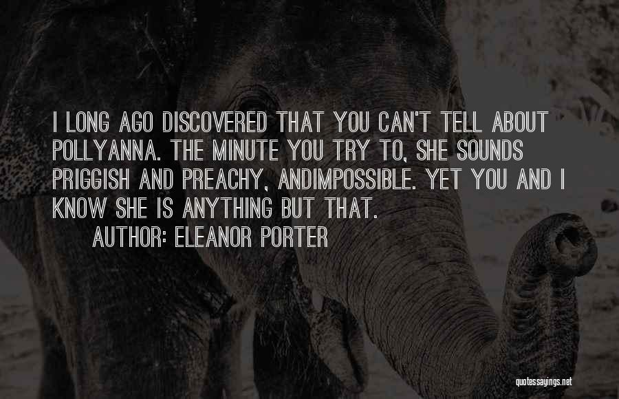 Eleanor Porter Quotes: I Long Ago Discovered That You Can't Tell About Pollyanna. The Minute You Try To, She Sounds Priggish And Preachy,