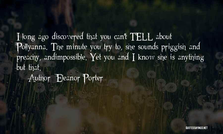 Eleanor Porter Quotes: I Long Ago Discovered That You Can't Tell About Pollyanna. The Minute You Try To, She Sounds Priggish And Preachy,