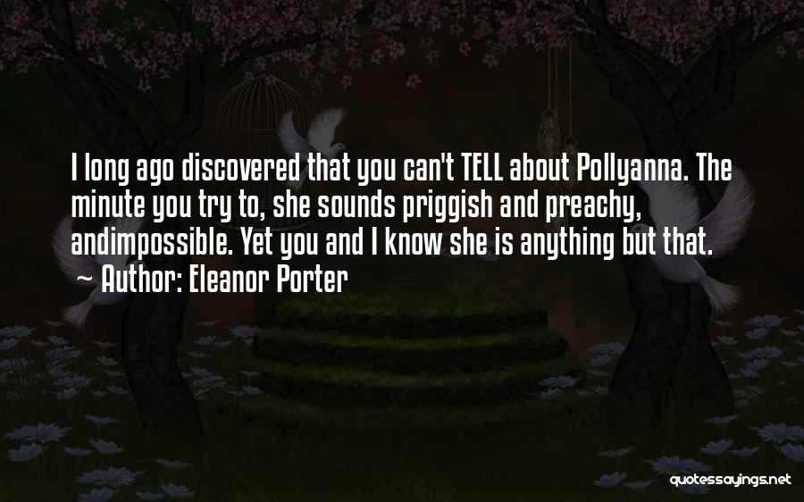 Eleanor Porter Quotes: I Long Ago Discovered That You Can't Tell About Pollyanna. The Minute You Try To, She Sounds Priggish And Preachy,