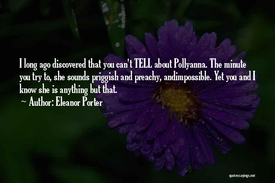 Eleanor Porter Quotes: I Long Ago Discovered That You Can't Tell About Pollyanna. The Minute You Try To, She Sounds Priggish And Preachy,