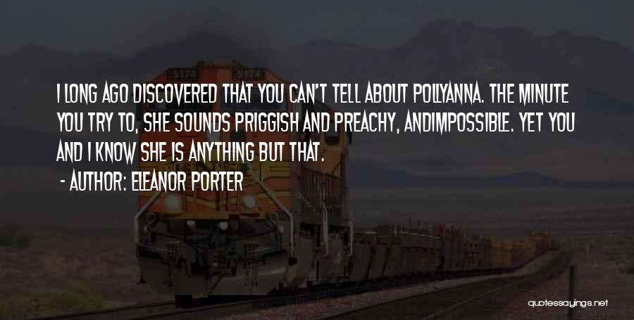 Eleanor Porter Quotes: I Long Ago Discovered That You Can't Tell About Pollyanna. The Minute You Try To, She Sounds Priggish And Preachy,