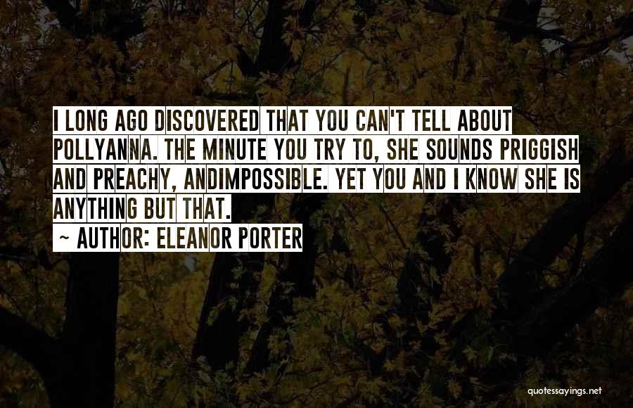 Eleanor Porter Quotes: I Long Ago Discovered That You Can't Tell About Pollyanna. The Minute You Try To, She Sounds Priggish And Preachy,