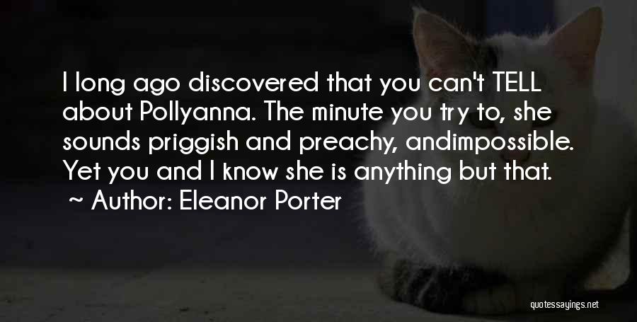 Eleanor Porter Quotes: I Long Ago Discovered That You Can't Tell About Pollyanna. The Minute You Try To, She Sounds Priggish And Preachy,