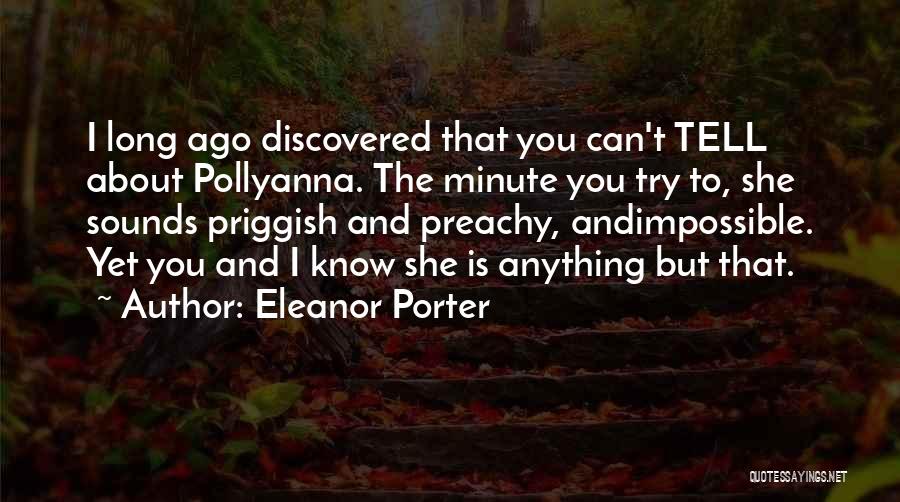 Eleanor Porter Quotes: I Long Ago Discovered That You Can't Tell About Pollyanna. The Minute You Try To, She Sounds Priggish And Preachy,