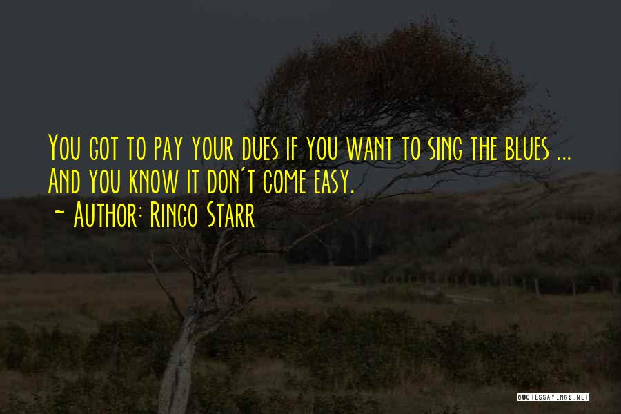 Ringo Starr Quotes: You Got To Pay Your Dues If You Want To Sing The Blues ... And You Know It Don't Come