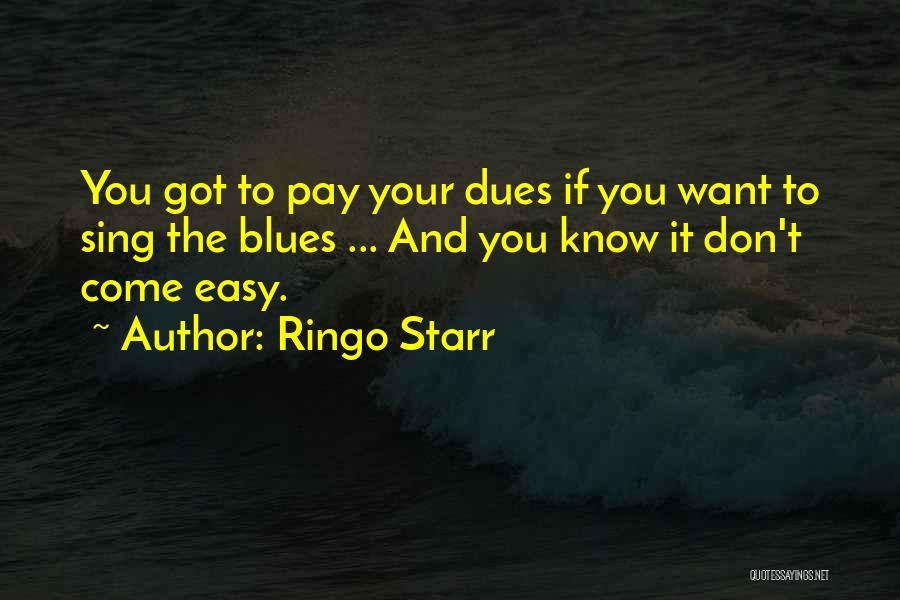 Ringo Starr Quotes: You Got To Pay Your Dues If You Want To Sing The Blues ... And You Know It Don't Come