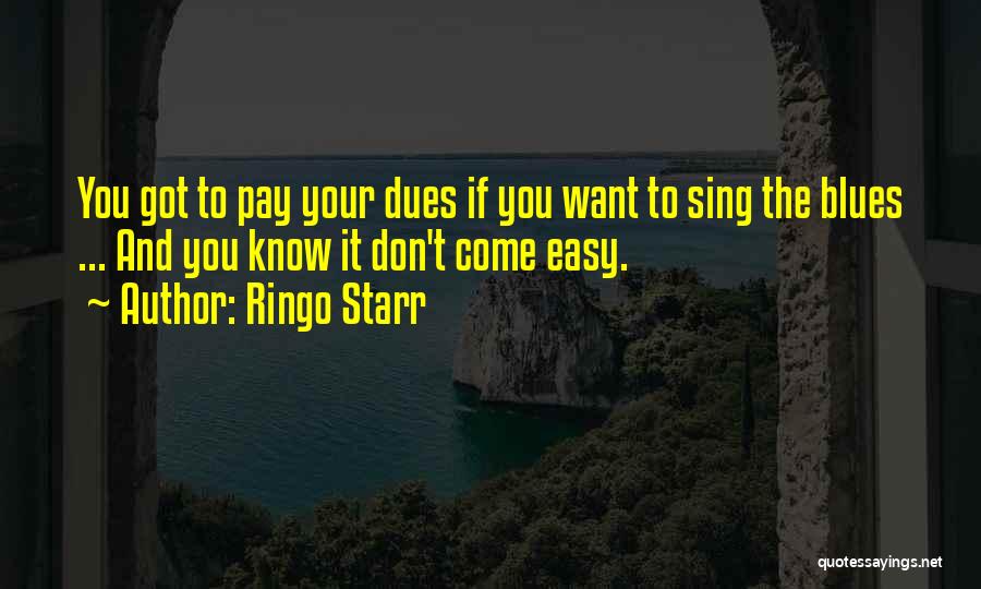 Ringo Starr Quotes: You Got To Pay Your Dues If You Want To Sing The Blues ... And You Know It Don't Come