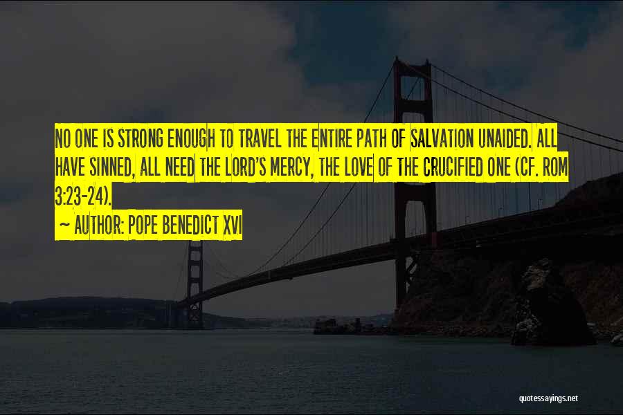 Pope Benedict XVI Quotes: No One Is Strong Enough To Travel The Entire Path Of Salvation Unaided. All Have Sinned, All Need The Lord's