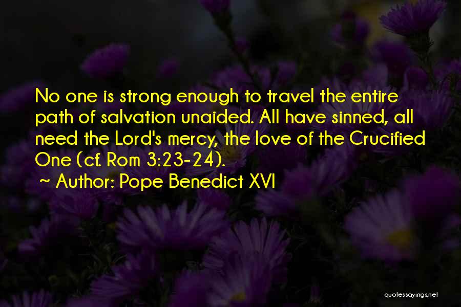 Pope Benedict XVI Quotes: No One Is Strong Enough To Travel The Entire Path Of Salvation Unaided. All Have Sinned, All Need The Lord's