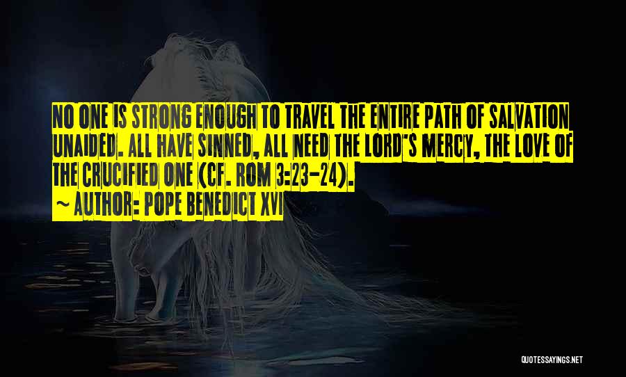 Pope Benedict XVI Quotes: No One Is Strong Enough To Travel The Entire Path Of Salvation Unaided. All Have Sinned, All Need The Lord's