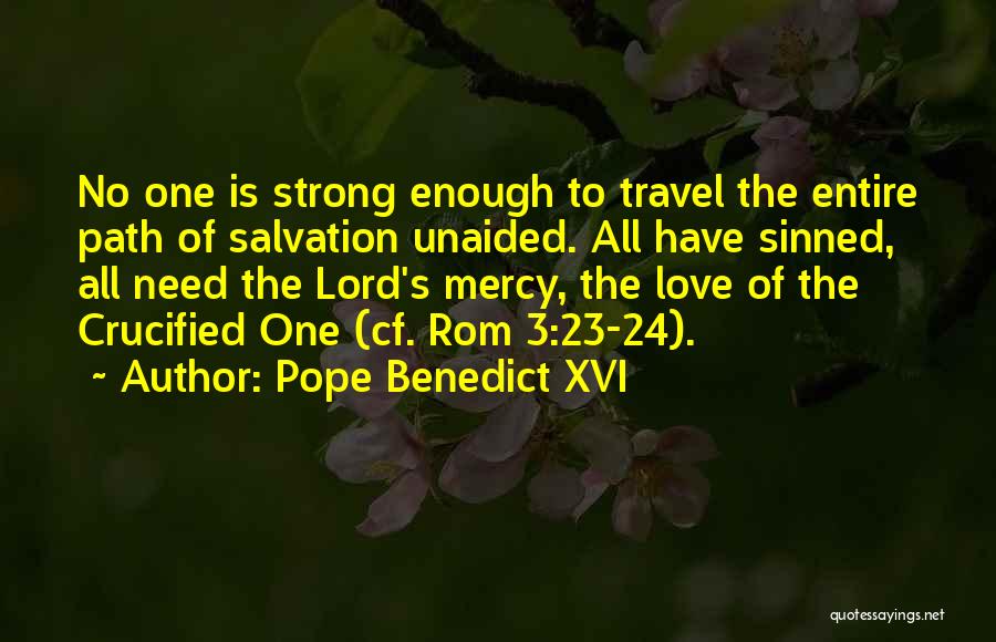 Pope Benedict XVI Quotes: No One Is Strong Enough To Travel The Entire Path Of Salvation Unaided. All Have Sinned, All Need The Lord's