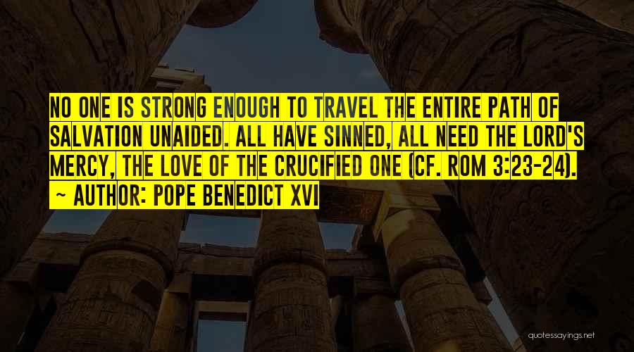 Pope Benedict XVI Quotes: No One Is Strong Enough To Travel The Entire Path Of Salvation Unaided. All Have Sinned, All Need The Lord's