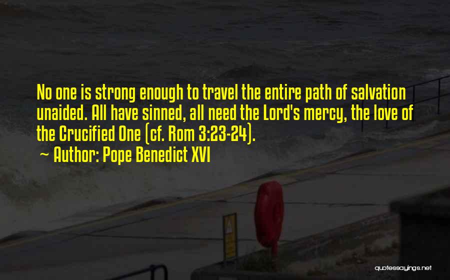 Pope Benedict XVI Quotes: No One Is Strong Enough To Travel The Entire Path Of Salvation Unaided. All Have Sinned, All Need The Lord's