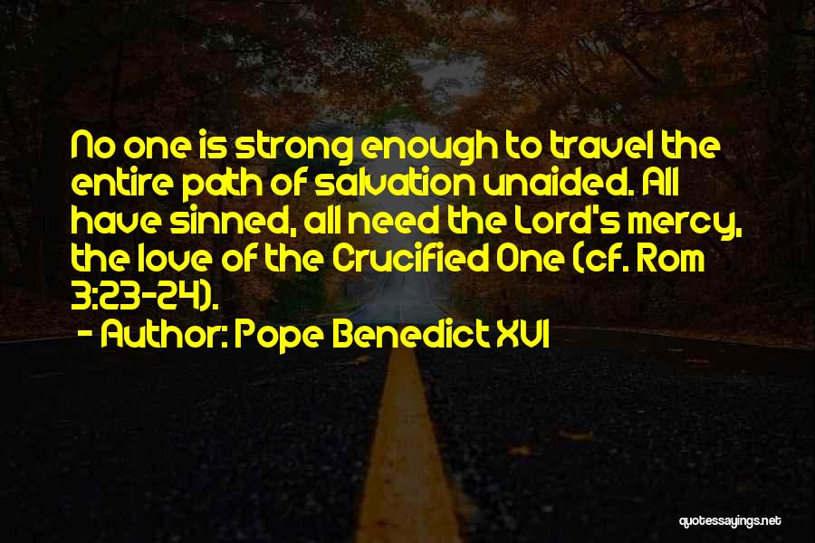 Pope Benedict XVI Quotes: No One Is Strong Enough To Travel The Entire Path Of Salvation Unaided. All Have Sinned, All Need The Lord's