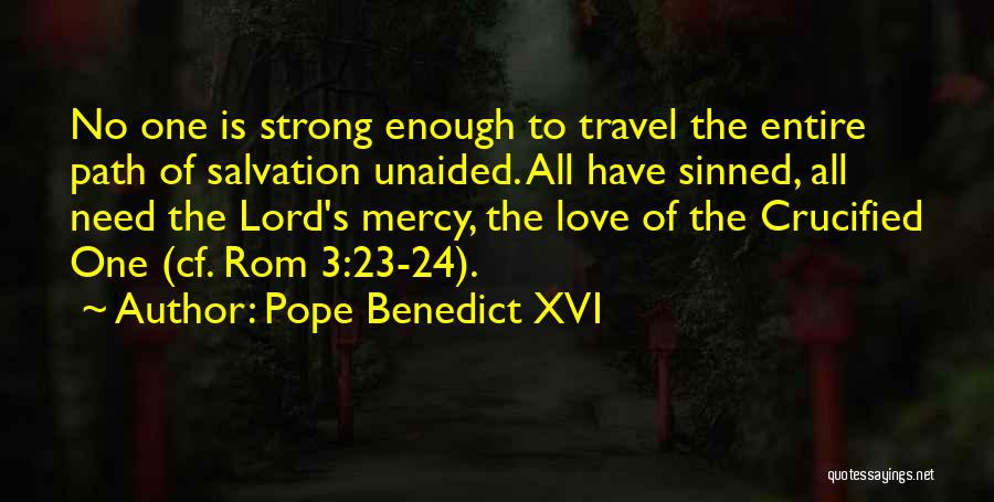 Pope Benedict XVI Quotes: No One Is Strong Enough To Travel The Entire Path Of Salvation Unaided. All Have Sinned, All Need The Lord's