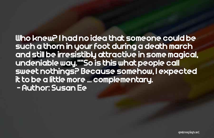 Susan Ee Quotes: Who Knew? I Had No Idea That Someone Could Be Such A Thorn In Your Foot During A Death March