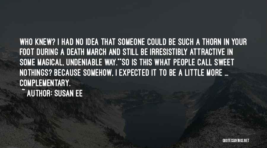 Susan Ee Quotes: Who Knew? I Had No Idea That Someone Could Be Such A Thorn In Your Foot During A Death March