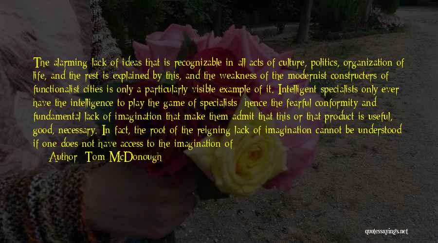 Tom McDonough Quotes: The Alarming Lack Of Ideas That Is Recognizable In All Acts Of Culture, Politics, Organization Of Life, And The Rest