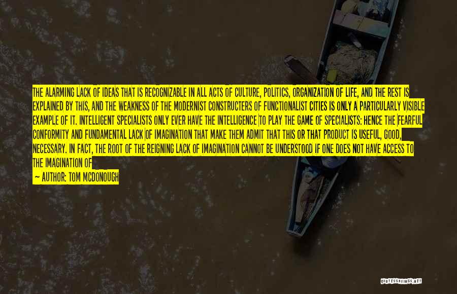 Tom McDonough Quotes: The Alarming Lack Of Ideas That Is Recognizable In All Acts Of Culture, Politics, Organization Of Life, And The Rest