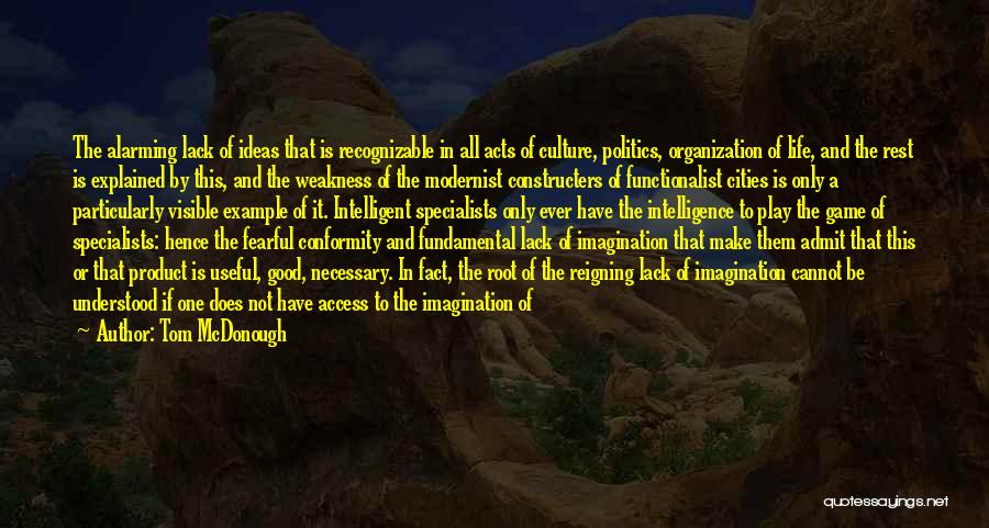 Tom McDonough Quotes: The Alarming Lack Of Ideas That Is Recognizable In All Acts Of Culture, Politics, Organization Of Life, And The Rest