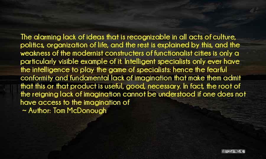 Tom McDonough Quotes: The Alarming Lack Of Ideas That Is Recognizable In All Acts Of Culture, Politics, Organization Of Life, And The Rest