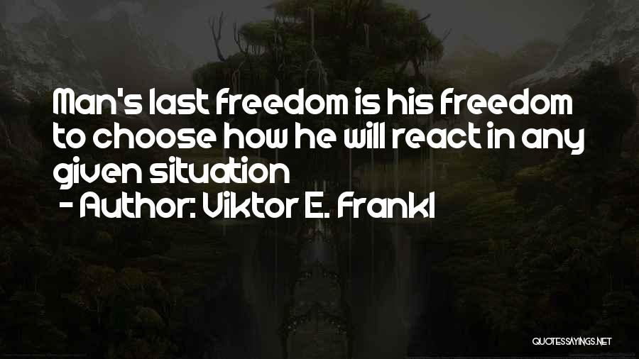 Viktor E. Frankl Quotes: Man's Last Freedom Is His Freedom To Choose How He Will React In Any Given Situation