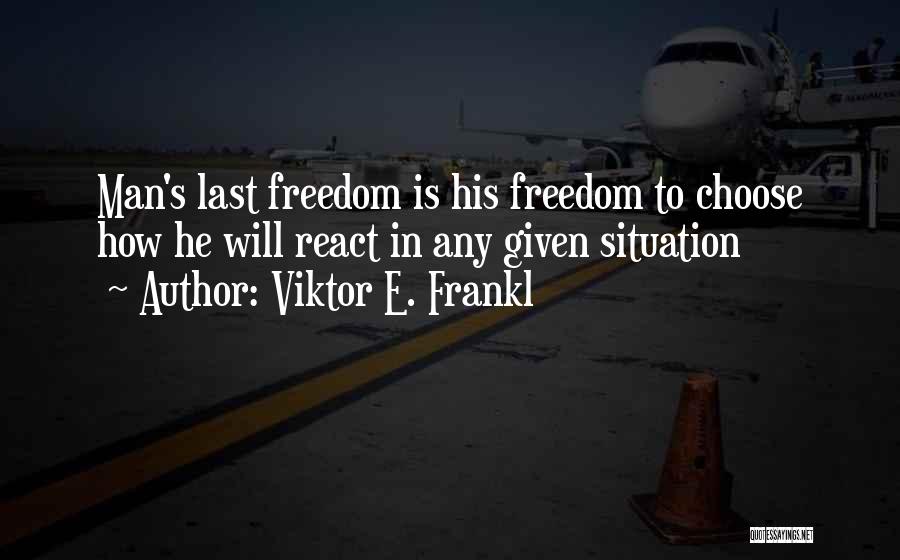 Viktor E. Frankl Quotes: Man's Last Freedom Is His Freedom To Choose How He Will React In Any Given Situation