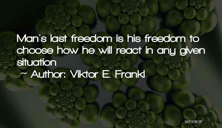 Viktor E. Frankl Quotes: Man's Last Freedom Is His Freedom To Choose How He Will React In Any Given Situation