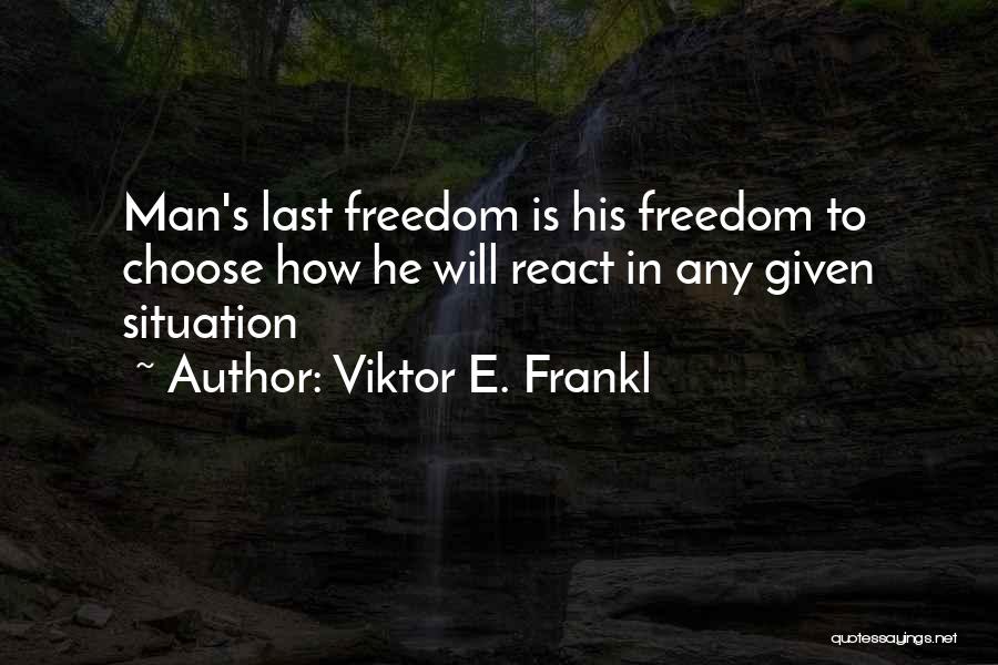 Viktor E. Frankl Quotes: Man's Last Freedom Is His Freedom To Choose How He Will React In Any Given Situation