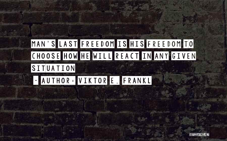 Viktor E. Frankl Quotes: Man's Last Freedom Is His Freedom To Choose How He Will React In Any Given Situation