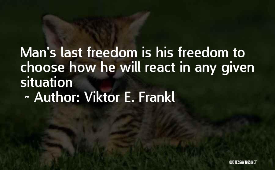 Viktor E. Frankl Quotes: Man's Last Freedom Is His Freedom To Choose How He Will React In Any Given Situation