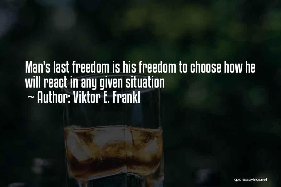 Viktor E. Frankl Quotes: Man's Last Freedom Is His Freedom To Choose How He Will React In Any Given Situation