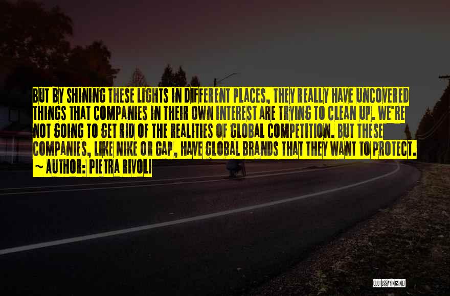 Pietra Rivoli Quotes: But By Shining These Lights In Different Places, They Really Have Uncovered Things That Companies In Their Own Interest Are