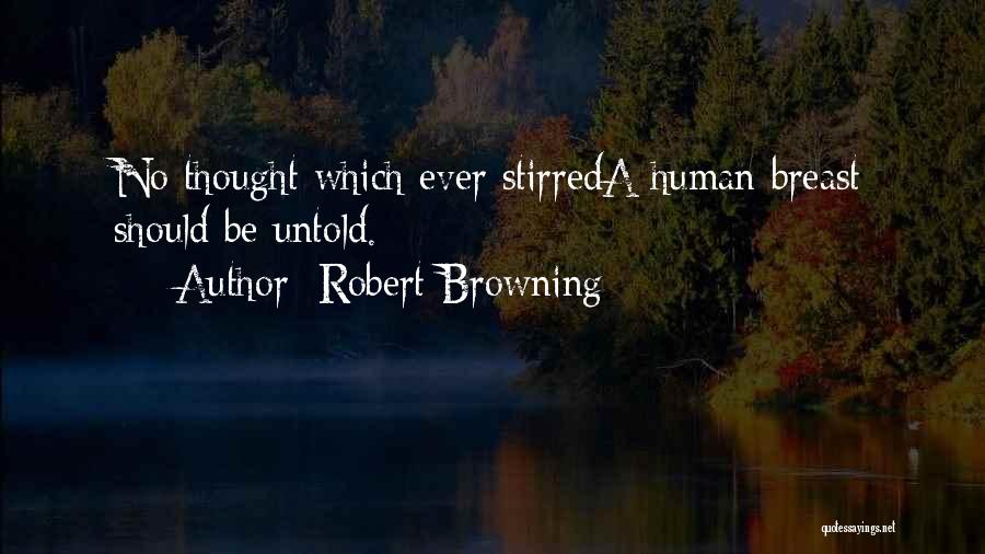 Robert Browning Quotes: No Thought Which Ever Stirreda Human Breast Should Be Untold.