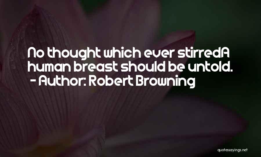 Robert Browning Quotes: No Thought Which Ever Stirreda Human Breast Should Be Untold.
