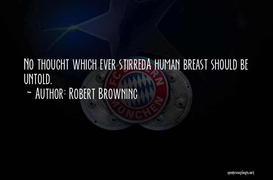 Robert Browning Quotes: No Thought Which Ever Stirreda Human Breast Should Be Untold.
