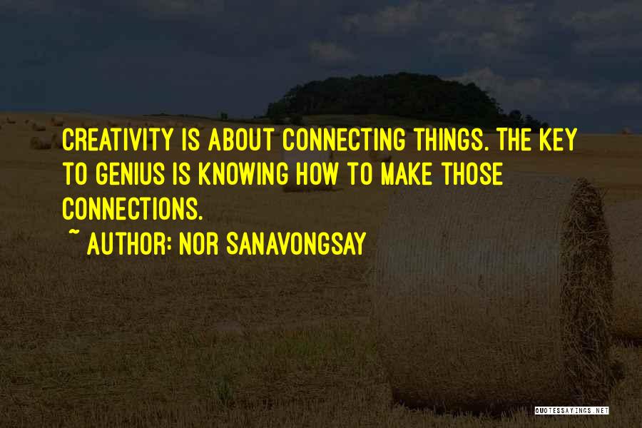 Nor Sanavongsay Quotes: Creativity Is About Connecting Things. The Key To Genius Is Knowing How To Make Those Connections.