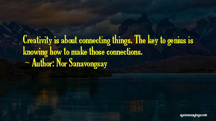 Nor Sanavongsay Quotes: Creativity Is About Connecting Things. The Key To Genius Is Knowing How To Make Those Connections.