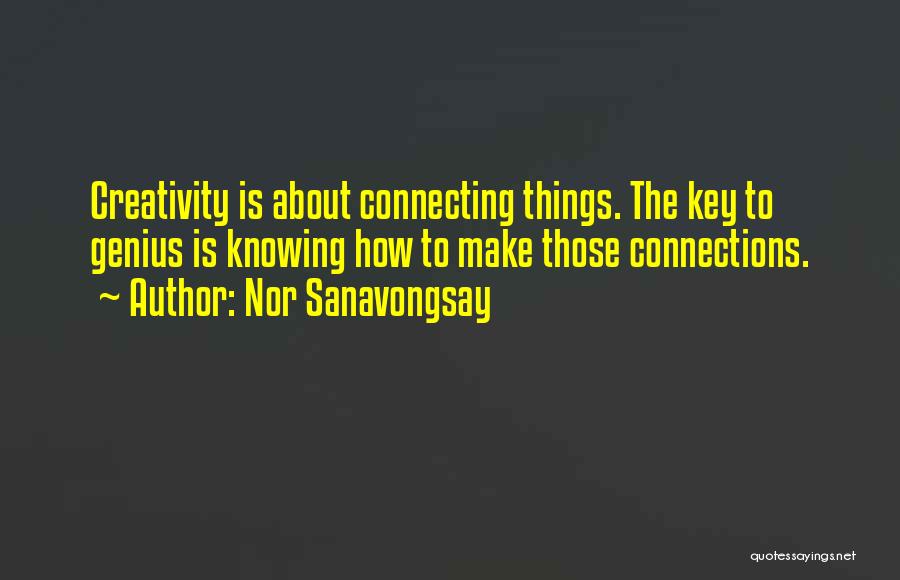 Nor Sanavongsay Quotes: Creativity Is About Connecting Things. The Key To Genius Is Knowing How To Make Those Connections.