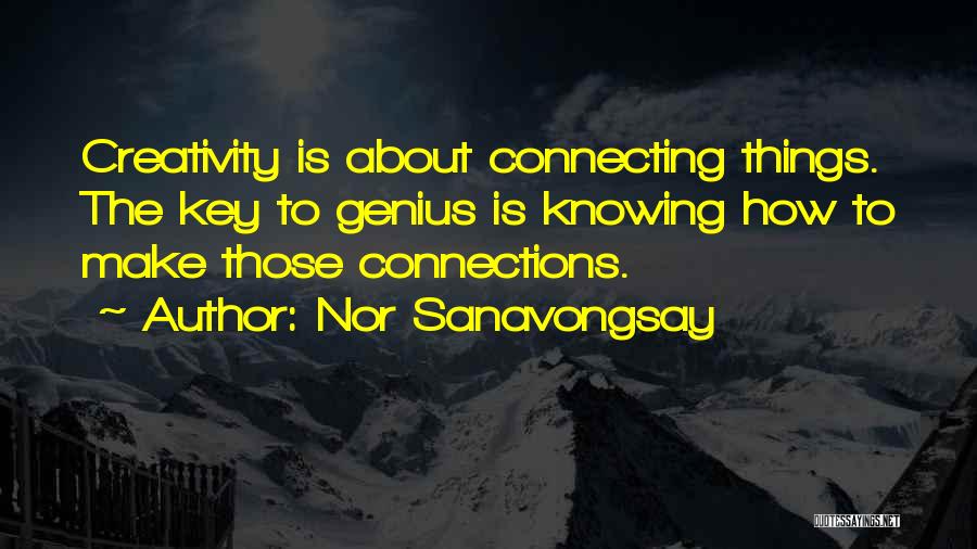 Nor Sanavongsay Quotes: Creativity Is About Connecting Things. The Key To Genius Is Knowing How To Make Those Connections.