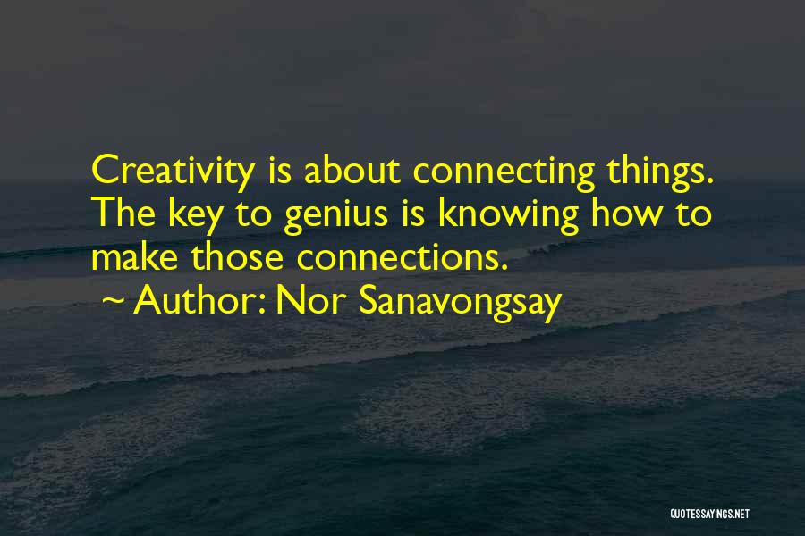 Nor Sanavongsay Quotes: Creativity Is About Connecting Things. The Key To Genius Is Knowing How To Make Those Connections.