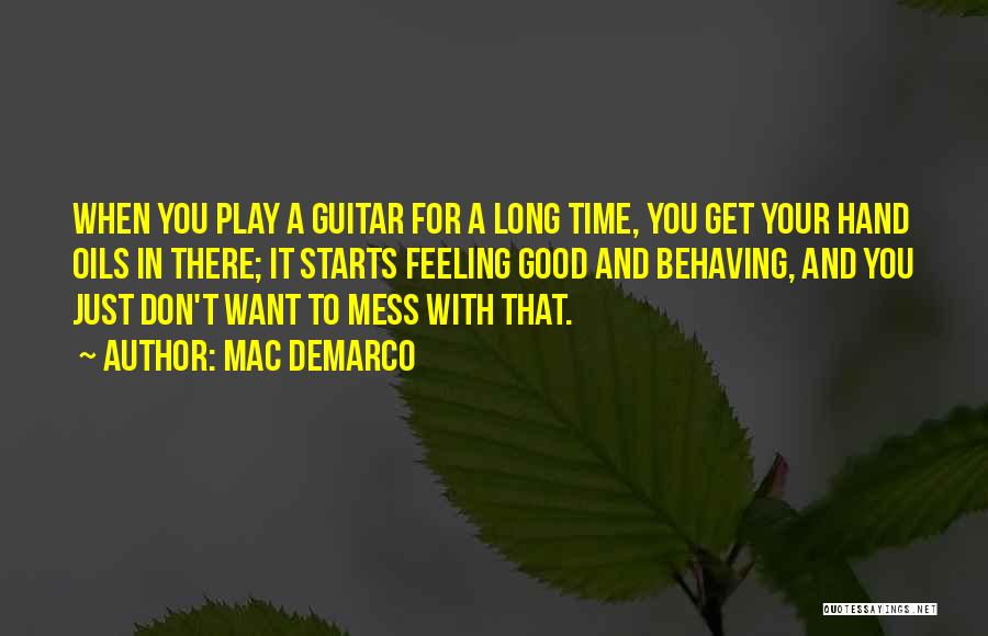 Mac DeMarco Quotes: When You Play A Guitar For A Long Time, You Get Your Hand Oils In There; It Starts Feeling Good