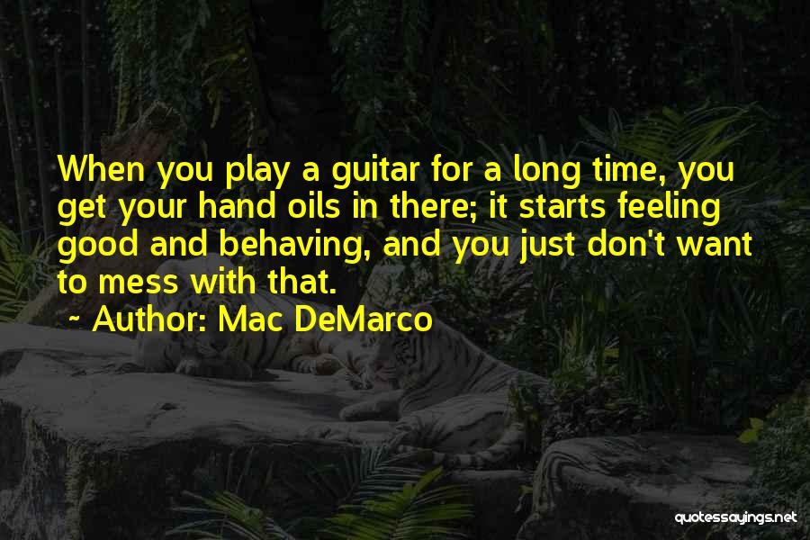 Mac DeMarco Quotes: When You Play A Guitar For A Long Time, You Get Your Hand Oils In There; It Starts Feeling Good